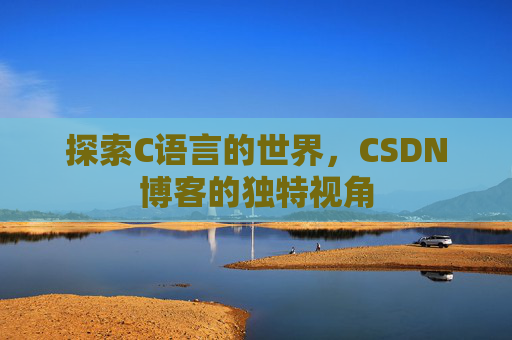 探索C语言的世界,CSDN博客的独特视角